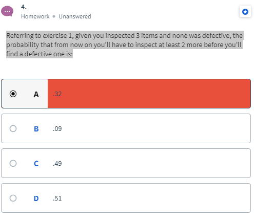 4 Homework Unanswered Referring to exercise 1, given you inspected 3 items and none was defective, the probability that from
