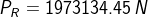 P_{R}=1973134.45 \: N