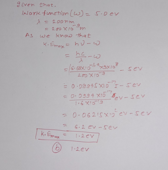given that, Hork function (W)=5.0 ev a = 200nm a = 200810 m As we know that k. Ermax - how - herw = 16.63X10 3 4 x3x108 - ser