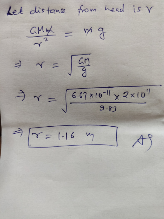 bet distance from head is v amuk = wg rasanya r 647810 Ny 23/0 6.67810-11 x 2x107 9.83 r = 1.16 m.