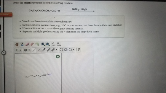 Draw the organic product(s) of the following reaction. CH3CH2CH2CH2CH2-CEC-H NaNH / NH (0) Submitted . You do not have to con