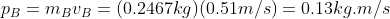 p_B = m_B v_B = (0.2467kg)(0.51m/s) = 0.13kg.m/s