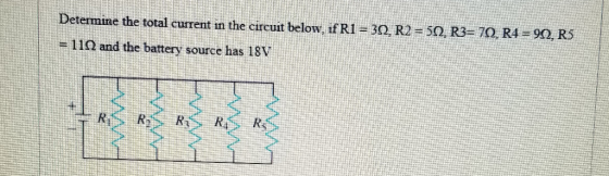 Determine the total current in the circuit below, if RI-3Ω , R2-SQ,R3- 70, R4 90, R3 11Ω and the battery source has 18V