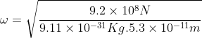 \omega =\sqrt{\frac{9.2\times10^8N}{9.11\times10^{-31}Kg.5.3\times10^{-11}m}}