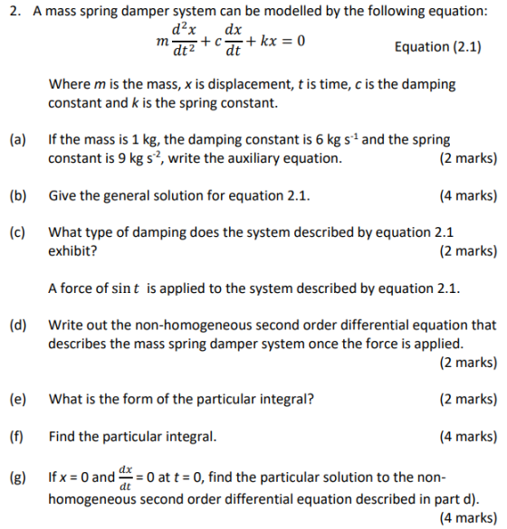 2. A mass spring damper system can be modelled by the following equation: d2x dx m dt2 ++ kx = 0 dt Equation (2.1) Where m is