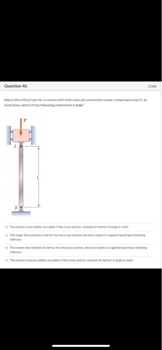 Question 46 2 pts About the critical load for a column with both sides pin connection under compressive ad as Mustrated, whic