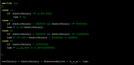 switch (1) { case 1: if (basicSalary <= 2,50,000) tax = 0; case 2: if (basicSalary > 250000 && basicSalary <= 500000) tax = 0