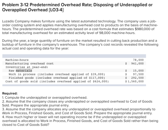 Problem 3-12 Predetermined Overhead Rate; Disposing of Underapplied or Overapplied Overhead (LO3-4) Luzadis Company makes fur
