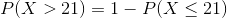 P(X> 21)= 1 - P(X\leq 21)