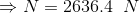\Rightarrow N =2636.4\;\;N
