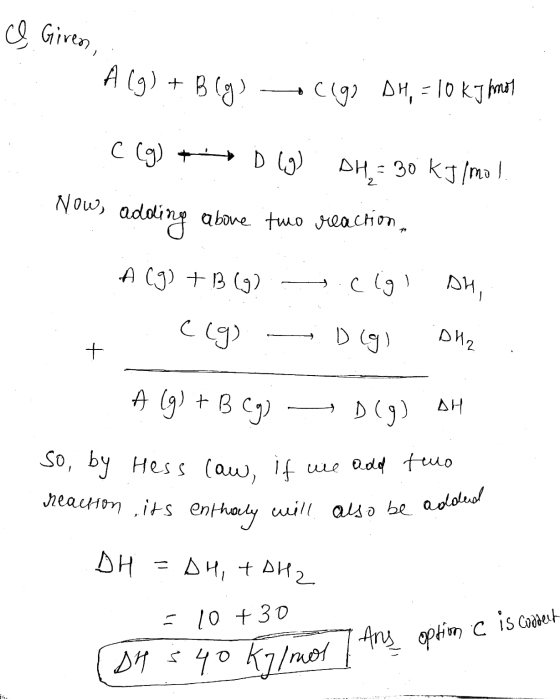 e Giren, A(g) + B (g) Cigo DH, = 10 kJ hmot C (g) + DL9) DH= 30 kJ/mol. Now, adding above two reaction. A (9) +B (g): =.cglis