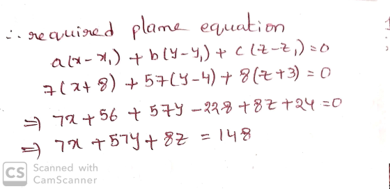 3 Lirequired plane equation a(2-x)+ bly-y) + Clz-z,) = 0 7(2+8) +57(4-4) + 817+3) = 0 = 72t 56 +5.74 228 + 8 + 24 =0 72 7574