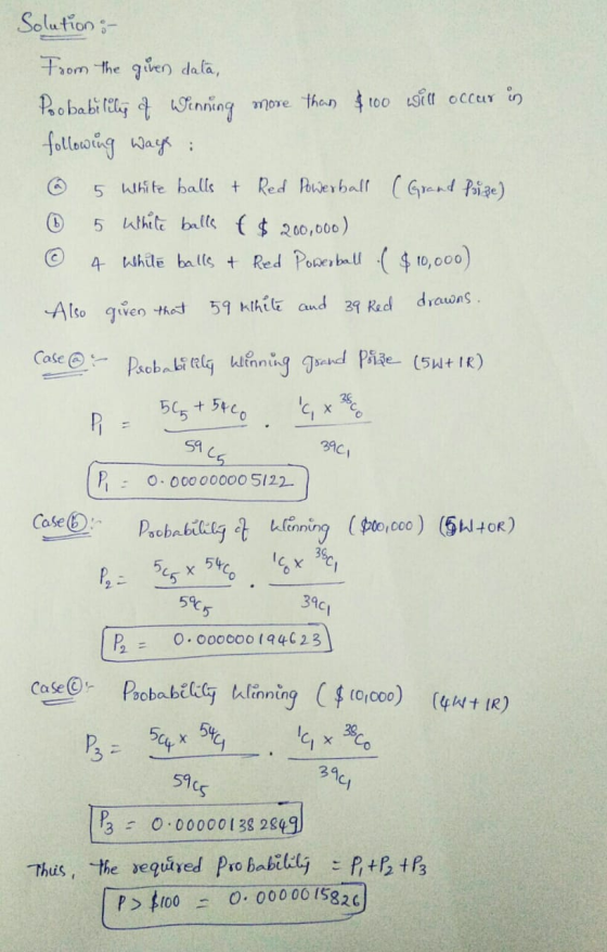 Solution:- From the given data, Probability of Wenning more than $100 will occur in following ways: 5 White balls + Red Power
