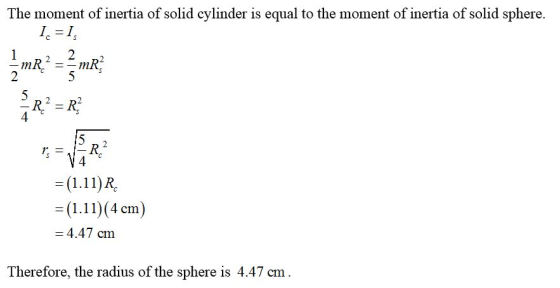 The moment of inertia of solid cylinder is equal to the moment of inertia of solid sphere. 2 2 二(1.11)R, -(1.11) (4 cm) 4.47