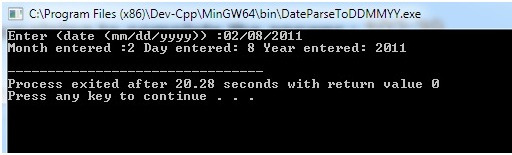 İ CAProgram Files (x86)\Dev-CpplMinGW64bin,DateparseToDDMMYY.exe Enter (date (mm/dd/yyyy> 02/08/2011 Month entered :2 Day ent