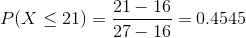 P(X\leq 21) = \frac{21-16}{27-16} = 0.4545