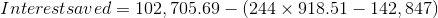 Interest saved=102,705.69-\left (244\times 918.51-142,847 \right )