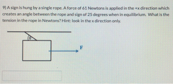 9) A sign is hung by a single rope. A force of 61 Newtons is applied in the +x direction which creates an angle between the r