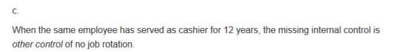 When the same employee has served as cashier for 12 years, the missing internal control is other control of no job rotation.