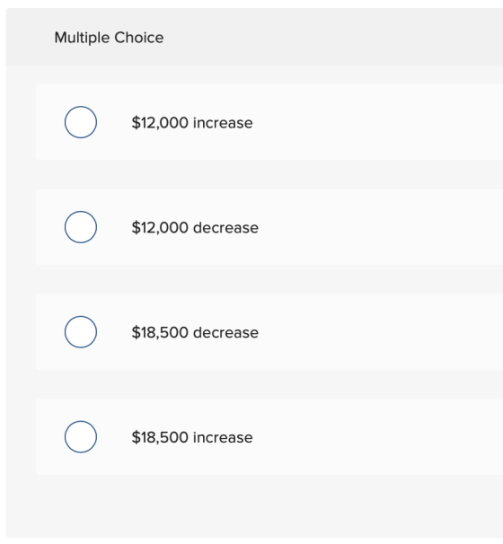 Multiple Choice $12,000 increase $12,000 decrease $18,500 decrease $18,500 increase