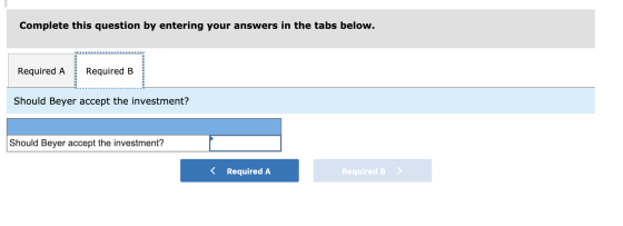 Complete this question by entering your answers in the tabs below. Required A Required B Should Beyer accept the investment?