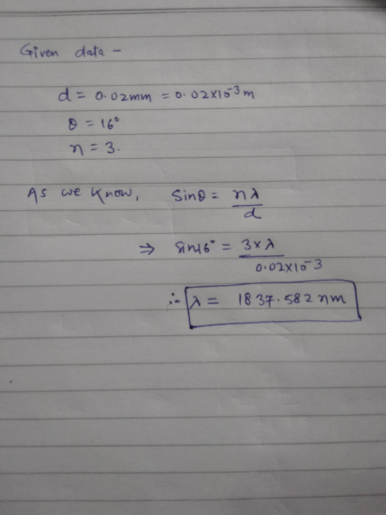 Given data- d = 0.02mm = 0.028103 m Ⓡ = 160 n=3. As we know, Sino = ηλ Sin 6 = 3x A 0.02810 3 :- 2= 18 37.582 nm