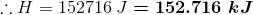 :: H = 152716 J = 152.716 kJ