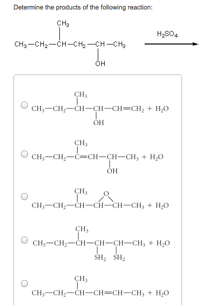 Determine the products of the following reaction: CH H2S04 CH3-CH2-CH-CH2 CH-CHa OH CH3 CH3 CH2CH CH CHCH2 H2O OH CH3 CH,-CH2-cs(H-CH-CH, + H20 OH CH3 O CH3 CH2 CH CHCH CH3 + H2O CH3 CH3 CH2 CH- CH CH-CH H2O SH2 SH2 CH CH3-CH2-CH-CH=CH-CH3 + H2O