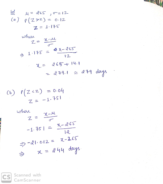 Sol u = 265 ,5=12 (a) P(272) = 0.12 z = 1.175 where z= x-u = 1.175 = X-265 12 : x= 2615 + 14.1 = 279.1.2 279 days. (b) P(Z <z