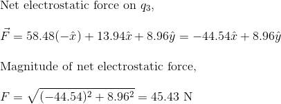 Net electrostatic force on 93, F = 58.48(-)+13.94368.96 = -44.5448.969 Magnitude of net electrostatic force, F= V(-44.54)2 +