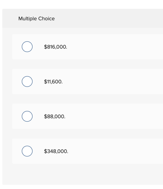 Multiple Choice $816,000. $11,600. $88,000. $348,000.