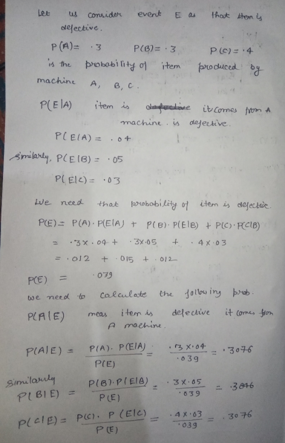 Let us consider event E as that them is defective. P(A)= 3 P(B).3 P(o)=.4. is the probability of item produced by machine A,