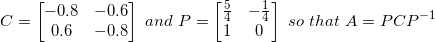 \small C=\begin{bmatrix} -0.8 &-0.6 \\ 0.6 & -0.8 \end{bmatrix}\ and\ P=\begin{bmatrix} \frac{5}{4} & -\frac{1}{4}\\ 1 & 0 \end{bmatrix}\ so\ that\ A=PCP^{-1}