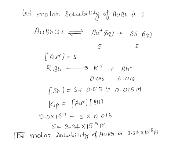 Let molar solubility oAu Bh is. AuBh(s Au Co [Aut1= К Въ 0 015 D.015 0. 015 M 0.0l 5 B)S [Aut Bti Ksp = [Au 1 ) 5.0x101 SXO.O