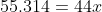 55.314 = 44x