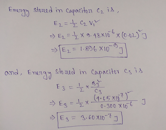 Energy stored in capacitor Cz is, E2 = - C₂ Vi = Ez = 2 X 9.48810*x (0.02) - E2=1.896 x 10 n and Energy stored in Capacitor e