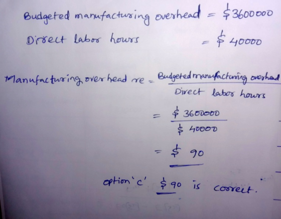 Budgeted manufacturing overhead = $3600000 $ Direct labor hours 40000 Manufacturing over head re = Budgeted manufacturing ove