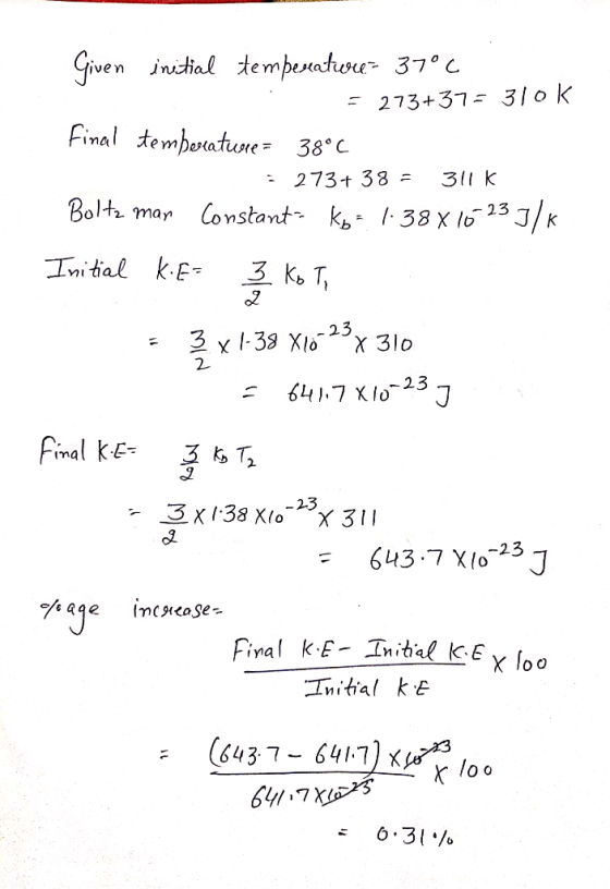 Given initial temperatuu- 37°C . = 273+37= 310k Final temperature = 38°C 273+ 38 = 311k Boltz man Constanta ko = 1.38 X 16 23