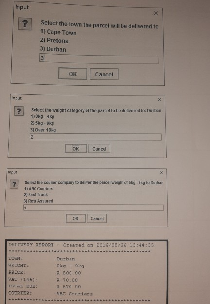 Input ? Select the town the parcel will be delivered to 1) Cape Town 2) Pretoria 3) Durban OK Cancel Input Select the weight