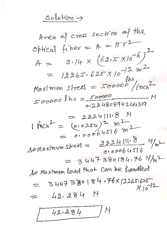 solution soooo - N Area of cross section of the optical fiber = A=1712 A= 3,14 x (62,5X106) = 122651625810-12 m2 Maximum stre