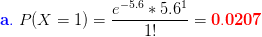 \mathbf{{\color{Blue} a.}}\;P(X=1)=\frac{e^{-5.6}*5.6^{1}}{1!}={\color{Red} \mathbf{0.0207}}
