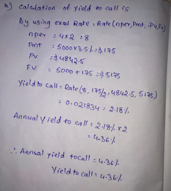 4) calculation of vield to call is By using excel Rate: Rate (nper, Pmd, Puful nper 2482 28 Pmt - 5000x3.5/28 175 Av $ 4842.5