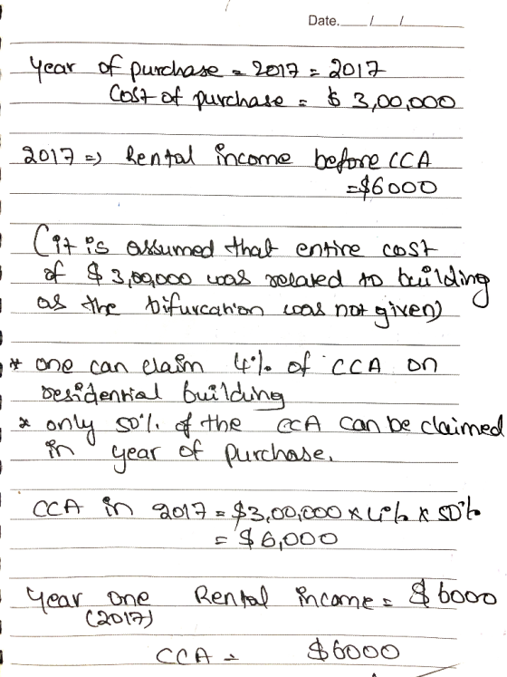 Date. _LI year - of purchase 2017 = 2017 Cost of purchase a $3,00,000 2017 =) Rental income before CCA . $6000 • (it is assum