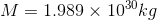 M = 1.989 imes 10^{30}kg