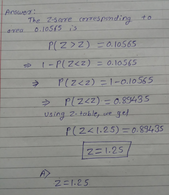 Ansurea The 7-s care cooges ponding area 0.1 1055 is p( z > z ) 0.10565 う PI 222) 0.89435 using 2. tables we gej p ( 2< 1.25)