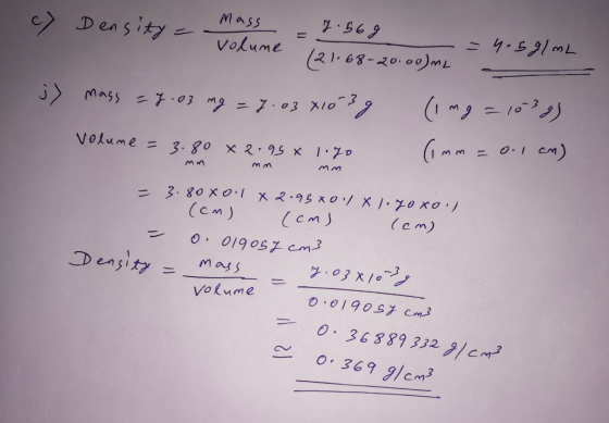 c) Density = Mass - 7.569 volume 121.68-20.00) -=4.5g/mL j) mags = 2.03 mg = 7.03 x10 3g (img =1039) olume = 3.80 x 2.95% lig