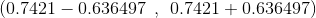 (0.7421 -0.636497 \: \: ,\: \: 0.7421 +0.636497)