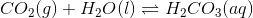 CO_2(g) + H_2O(l)\rightleftharpoons H_2CO_3(aq)