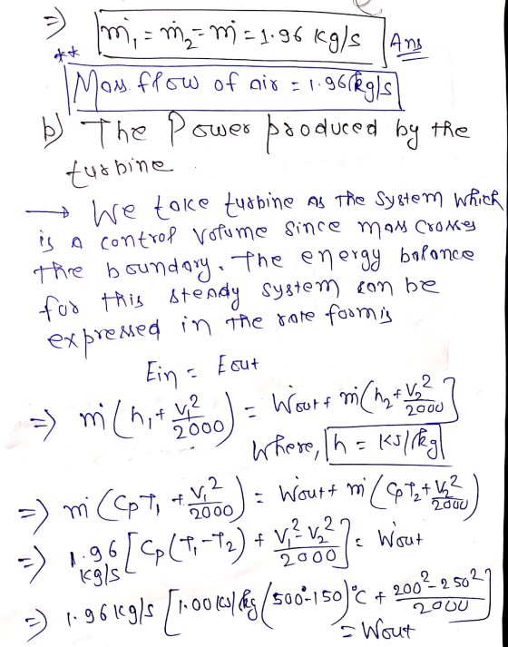 m; = m = m = 1.96 kg/s And Mom flow of air=1.9. 1.95kgls b) The power produced by the tushine + We toke turbine as the Syste