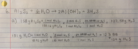 6. AlzSz + 6 H2O → 2A) (OH)3 + 3H2S a) 158 g A1, S3 X (mol Alz, x 3 mol H2S, 34.0818 met H. S . 107,589 H2S 150. 16 gAI₂S3 I